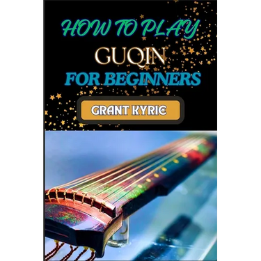 How to Play Guqin for Beginners: Essential Techniques And Pro Tips For Mastering The Ancient Chinese Zither