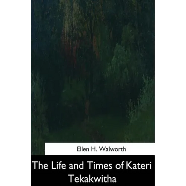 The Life and Times of Kateri Tekakwitha