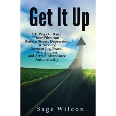 Get It Up: 101 Ways to Raise Your Vibration, Reduce Stress, Depression, & Anxiety, Increase Joy, Peace, & Happiness and Attract Abundance Automaticall