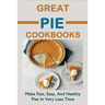 Great Pie Cookbooks: Make Fast, Easy, And Healthy Pies In Very Less Time: Pie Recipes With Modern Taste Twists