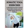 Somatic Yoga Exercises: 45 Mind Body Exercises To Reduce Stress, Relieve Anxiety And Lose Weight Quickly With 60 Day Challenge