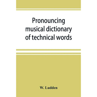 Pronouncing musical dictionary of technical words, phrases and abbreviations: including definitions of musical terms used by the ancient Hebrews toget