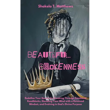 Beautiful Brokenness: Redefine Your Beauty by Breaking Through Emotional Roadblocks, Elevating Your Mind with a Renewed Mindset, and Evolving in God's