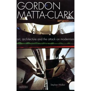 Gordon Matta-Clark: Art, Architecture and the Attack on Modernism