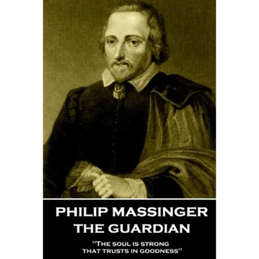 Philip Massinger - The Guardian: "The soul is strong that trusts in goodness"