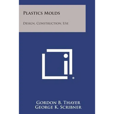 Plastics Molds: Design, Construction, Use