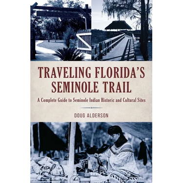 Traveling Florida's Seminole Trail: A Complete Guide to Seminole Indian Historic and Cultural Sites