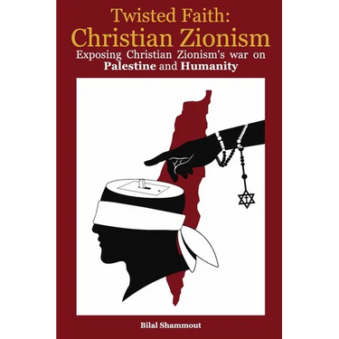 Twisted Faith: Christian Zionism: Exposing Christian Zionism's War on Palestine and Humanity