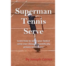 Superman Tennis Serve: Learn How to Serve Your Fastest Serve Ever Through Scientifically Proven Techniques!