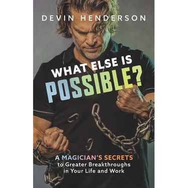 What Else Is Possible?: A Magician's Secrets to Greater Breakthroughs in Your Life and Work