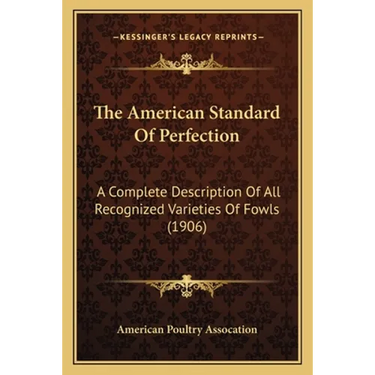The American Standard Of Perfection: A Complete Description Of All Recognized Varieties Of Fowls (1906)
