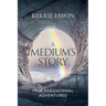 A Medium's Story: True Paranormal Adventures
