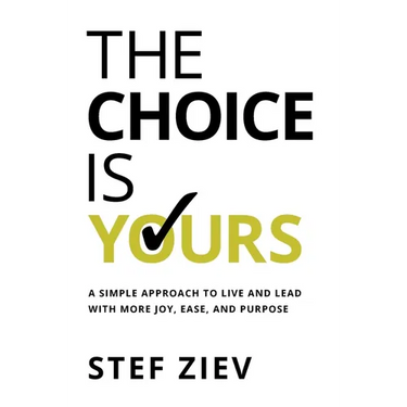 The Choice Is Yours: A Simple Approach to Live and Lead With More Joy, Ease, and Purpose