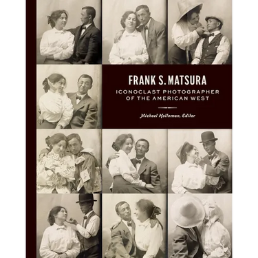 Frank S. Matsura: Iconoclast Photographer of the American West