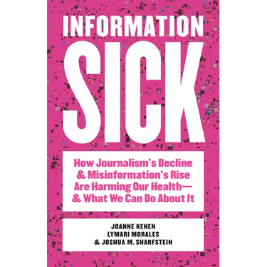 Information Sick: How Journalism's Decline and Misinformation's Rise Are Harming Our Health--And What We Can Do about It