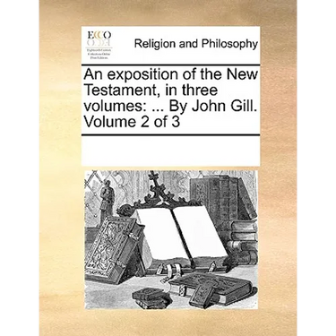 An exposition of the New Testament, in three volumes: ... By John Gill. Volume 2 of 3