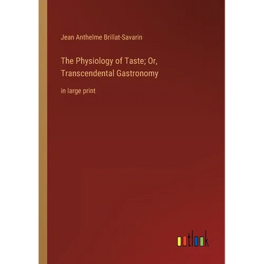 The Physiology of Taste; Or, Transcendental Gastronomy: in large print