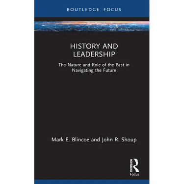 History and Leadership: The Nature and Role of the Past in Navigating the Future