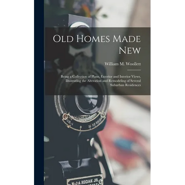 Old Homes Made New: Being a Collection of Plans, Exterior and Interior Views, Illustrating the Alteration and Remodeling of Several Suburban Residence