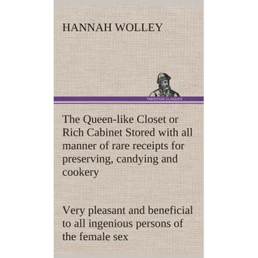 The Queen-like Closet or Rich Cabinet Stored with all manner of rare receipts for preserving, candying and cookery. Very pleasant and beneficial to al
