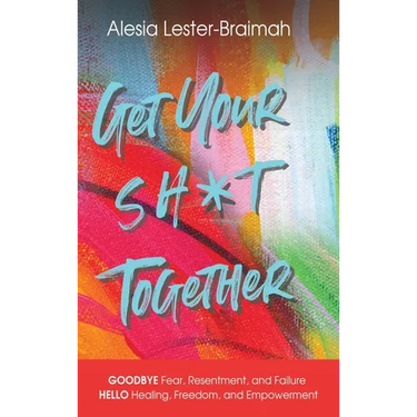 Get Your Sh*t Together: GOODBYE Fear, Resentment, and Failure HELLO Healing, Freedom, and Empowerment: GOODBYE Fear, Resentment, and Failure HELLO Hea