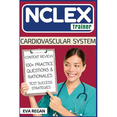 NCLEX: Cardiovascular System: The NCLEX Trainer: Content Review, 100+ Specific Practice Questions & Rationales, and Strategies for Test Success