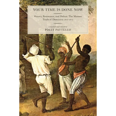 Your Time Is Done Now: Slavery, Resistance, and Defeat: The Maroon Trials of Dominica (1813-1814)