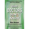 What Doctors Don't Know: The Secret to Health and the Truth about Disease