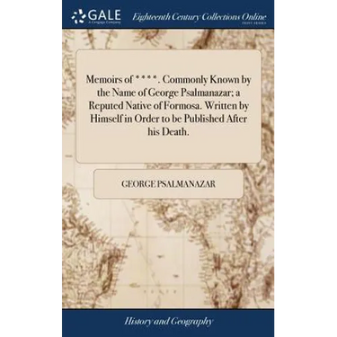 Memoirs of ****. Commonly Known by the Name of George Psalmanazar; a Reputed Native of Formosa. Written by Himself in Order to be Published After his