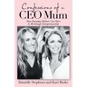 Confessions of a Ceo Mum: How Everyday Mothers Can Have It All Through Entrepreneurship