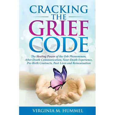 Cracking the Grief Code: The Healing Power of the Orb Phenomenon, After-Death Communication, Near-Death Experiences, Pre-Birth Contracts, Past Lives a