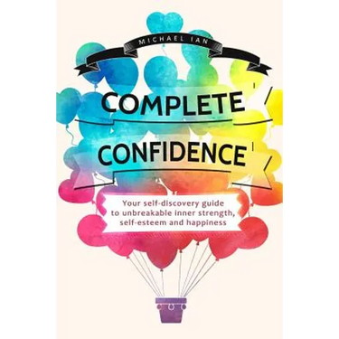 Complete Confidence: Your self-discovery guide to unbreakable inner strength, self-esteem and happiness