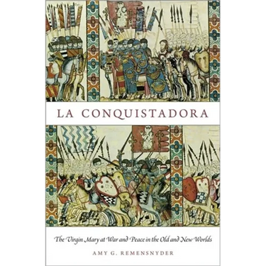 La Conquistadora: The Virgin Mary at War and Peace in the Old and New Worlds