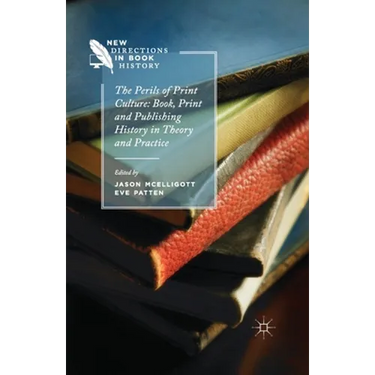 The Perils of Print Culture: Book, Print and Publishing History in Theory and Practice