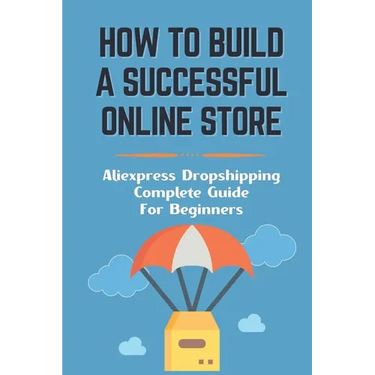 How To Build A Successful Online Store: Aliexpress Dropshipping Complete Guide For Beginners: How To Promote Webstore Using Internet Marketing