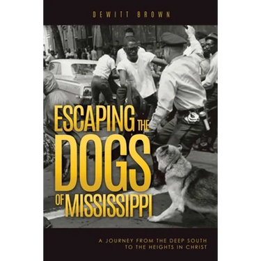 Escaping the Dogs of Mississippi: A Journey from the Deep South to the Heights in Christ