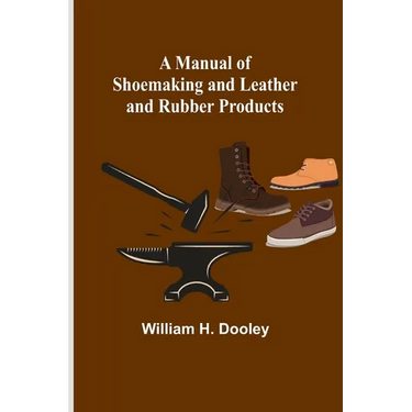 A Manual of Shoemaking and Leather and Rubber Products
