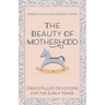 The Beauty of Motherhood: Grace-Filled Devotions for the Early Years
