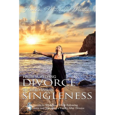 From Surviving Divorce To Thriving In Singleness: 5 Secrets to Wholeness While Following Jesus and Managing a Family After Divorce