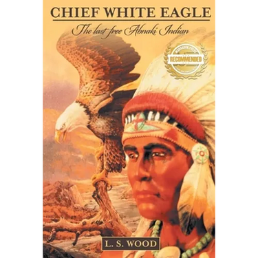 Chief White Eagle: The Last Free Abnaki Indian