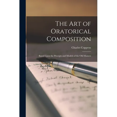 The Art of Oratorical Composition: Based Upon the Precepts and Models of the Old Masters