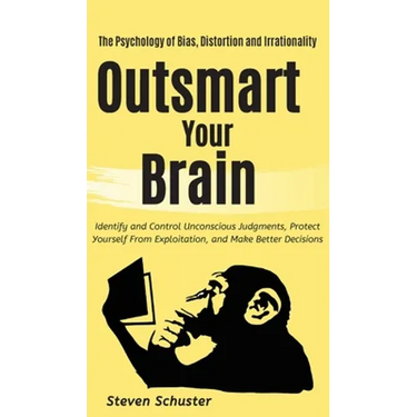 Outsmart Your Brain: Identify and Control Unconscious Judgments, Protect Yourself From Exploitation, and Make Better Decisions The Psychology of Bias,