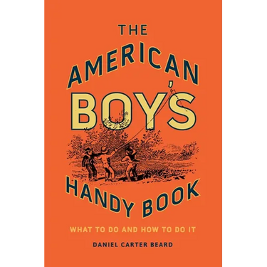 The American Boy's Handy Book: What to Do and How to Do It