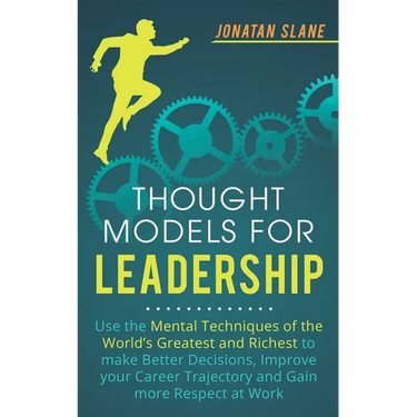 Thought Models for Leadership: Use the mental techniques of the world´s greatest and richest to make better decisions, improve your career trajectory
