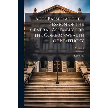 Acts Passed at the ... Session of the General Assembly for the Commonwealth of Kentucky; Volume 2