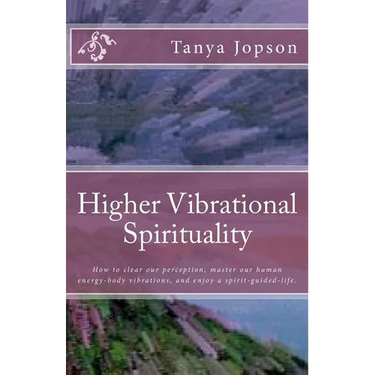 Higher Vibrational Spirituality: How to Clear Our Perception, Master Our Human-Energy-Body Vibrations, and Enjoy a Spirit-Guided-Life.