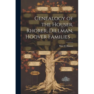 Genealogy of the Houser, Rhorer, Dillman, Hoover Families ..
