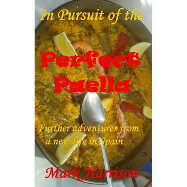 In Pursuit of the Perfect Paella: (Further adventures from a new life in Spain)