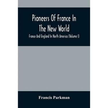 Pioneers Of France In The New World. France And England In North America (Volume I)