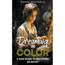 Dreaming in Color: A Kids Guide to Becoming an Artist